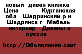  новый  диван-книжка › Цена ­ 9 000 - Курганская обл., Шадринский р-н, Шадринск г. Мебель, интерьер » Диваны и кресла   